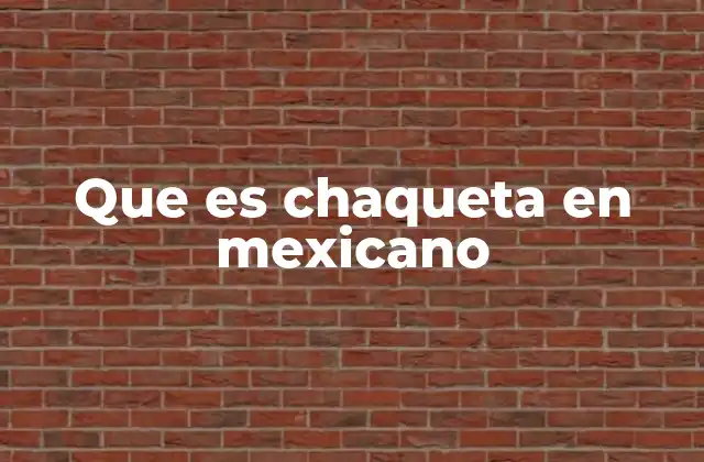 Que es Chaqueta en Mexicano 2 El uso de chaqueta en el contexto mexicano