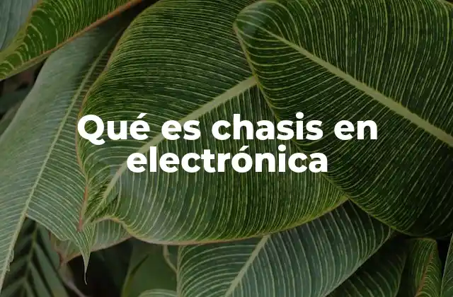 Qué es Chasis en Electrónica 2 El papel del chasis en la estructura de los dispositivos electrónicos
