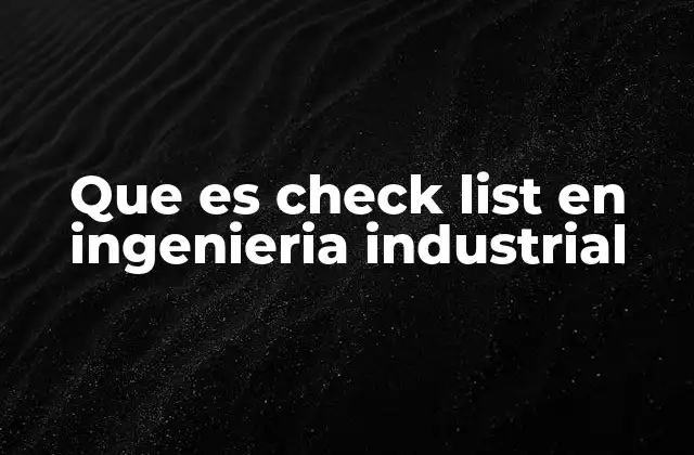 Que es Check List en Ingenieria Industrial 2 Aplicación de herramientas de verificación en procesos industriales