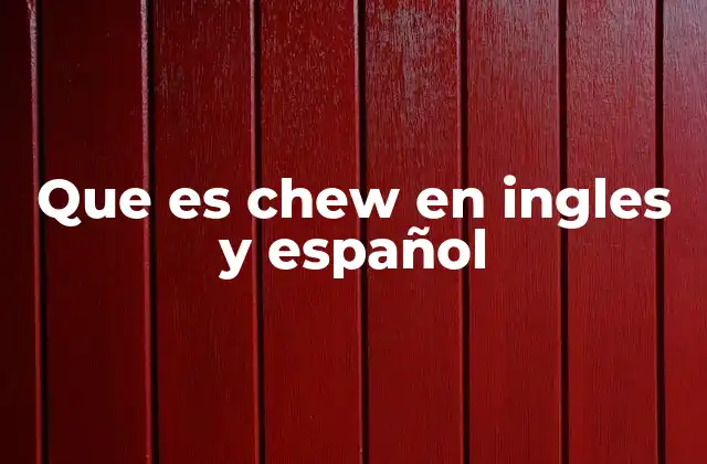 Que es Chew en Ingles y Español