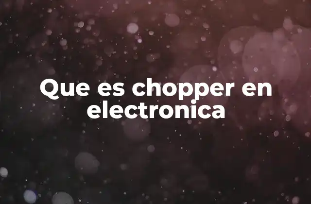 Funcionamiento y aplicaciones de los choppers en electrónica