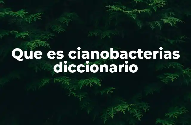 Que es Cianobacterias Diccionario
