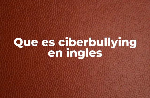 Que es Ciberbullying en Ingles