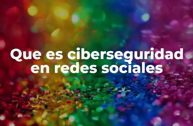 Que es Ciberseguridad en Redes Sociales