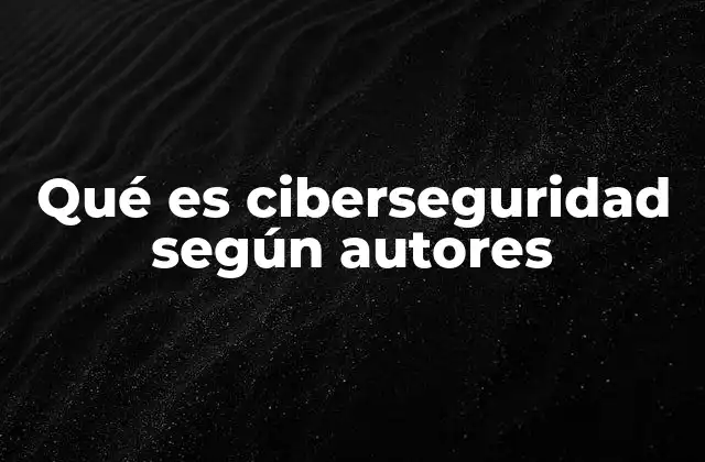 Qué es Ciberseguridad según Autores