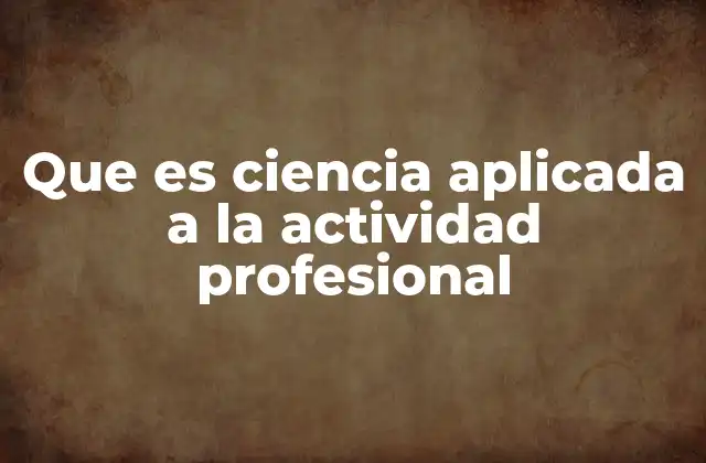 Que es Ciencia Aplicada a la Actividad Profesional