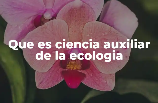 Que es Ciencia Auxiliar de la Ecologia