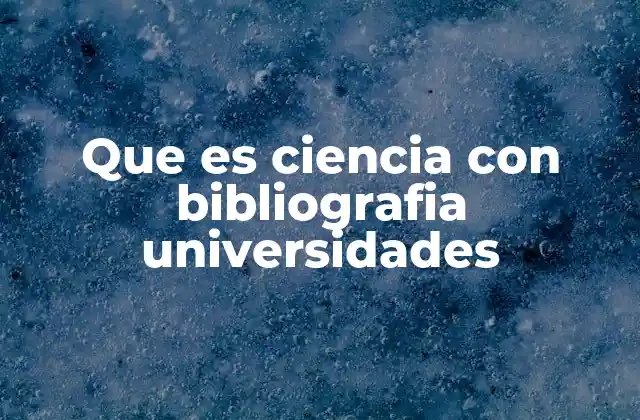 Que es Ciencia con Bibliografia Universidades