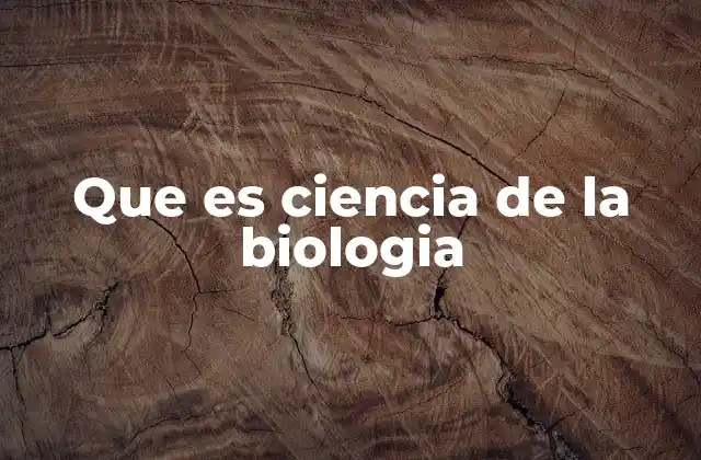 Que es Ciencia de la Biologia