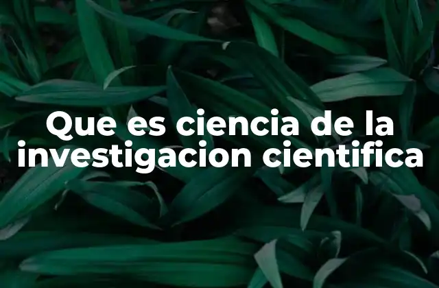 Que es Ciencia de la Investigacion Cientifica