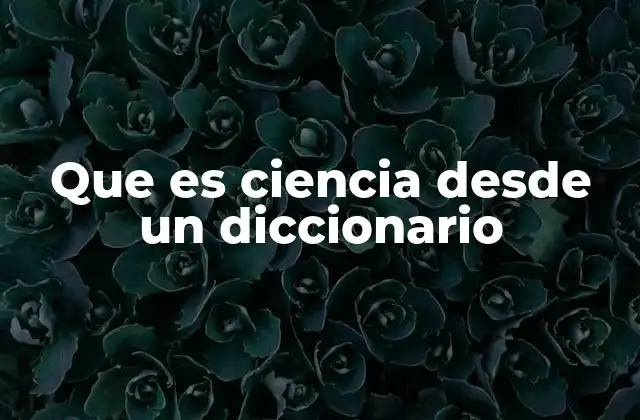 Que es Ciencia desde un Diccionario