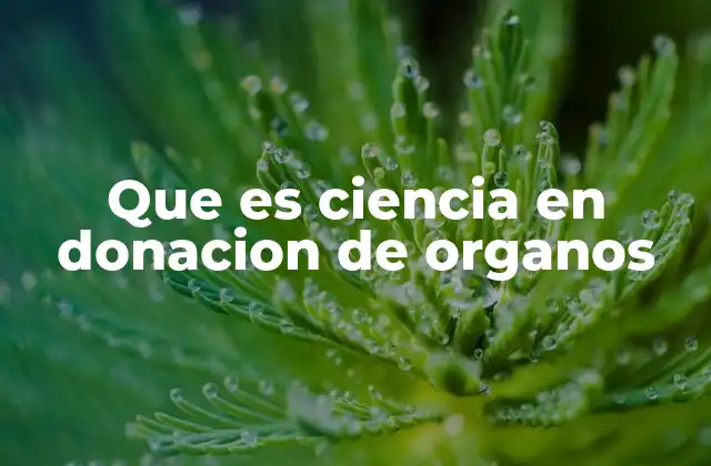 Que es Ciencia en Donacion de Organos