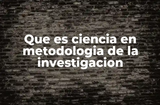 Que es Ciencia en Metodologia de la Investigacion