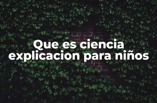 Que es Ciencia Explicacion para Niños