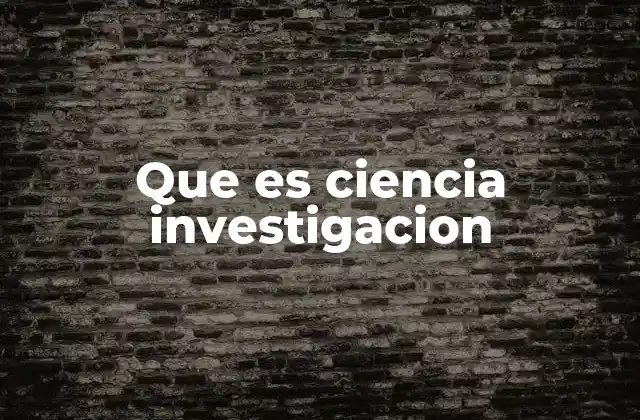 Que es Ciencia Investigacion
