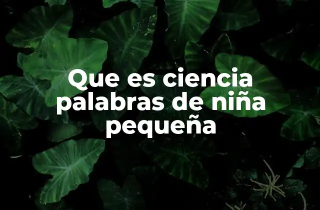 Que es Ciencia Palabras de Niña Pequeña