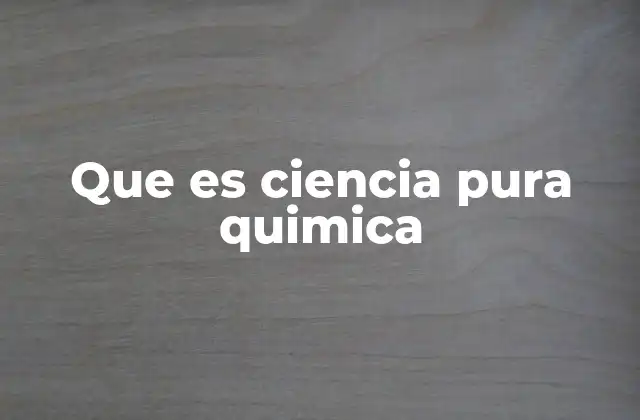 Que es Ciencia Pura Quimica