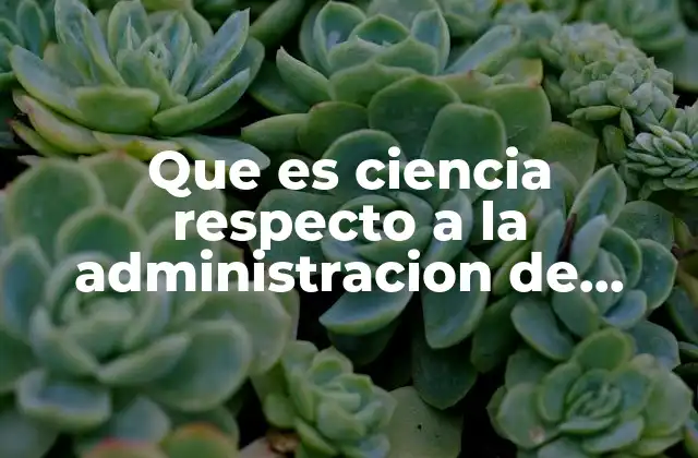 Que es Ciencia Respecto a la Administracion de Empresas