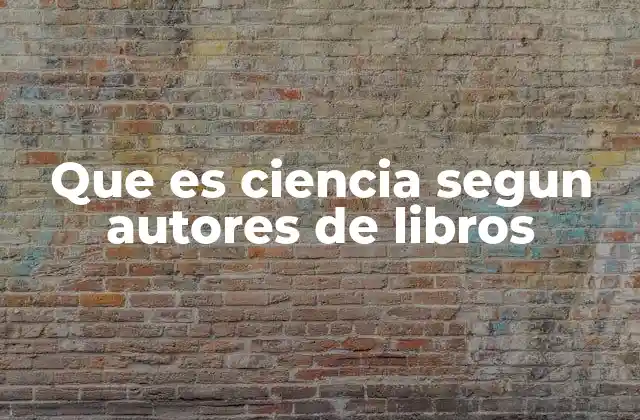 Que es Ciencia Segun Autores de Libros