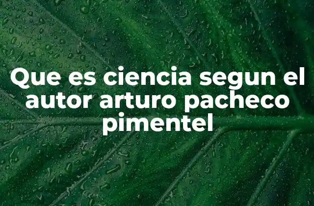 Que es Ciencia Segun el Autor Arturo Pacheco Pimentel