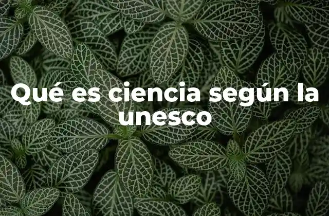 Qué es Ciencia según la Unesco
