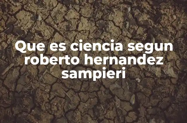 Que es Ciencia Segun Roberto Hernandez Sampieri