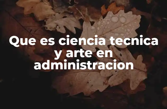 Que es Ciencia Tecnica y Arte en Administracion