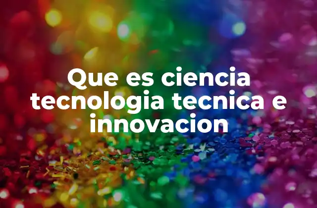 Que es Ciencia Tecnologia Tecnica e Innovacion
