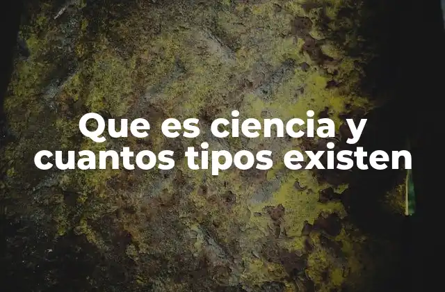 Que es Ciencia y Cuantos Tipos Existen