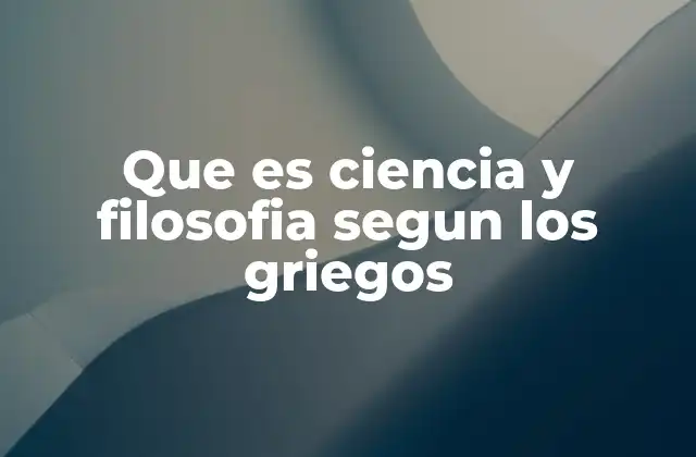 Que es Ciencia y Filosofia Segun los Griegos