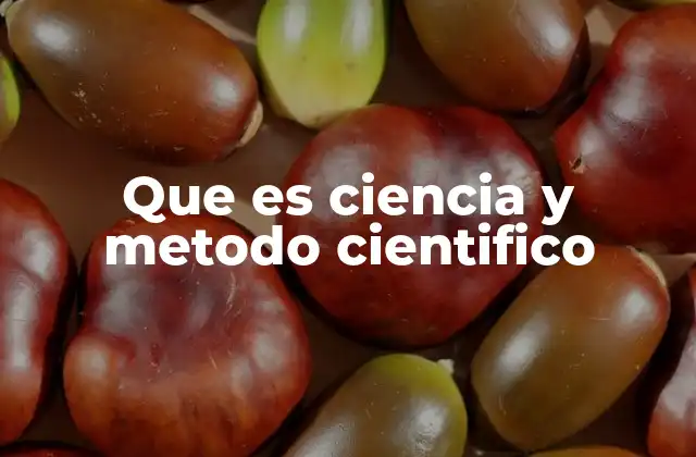 Que es Ciencia y Metodo Cientifico