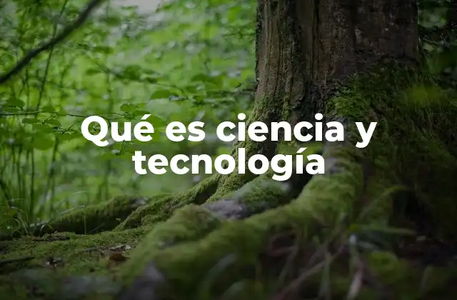 Qué es Ciencia y Tecnología