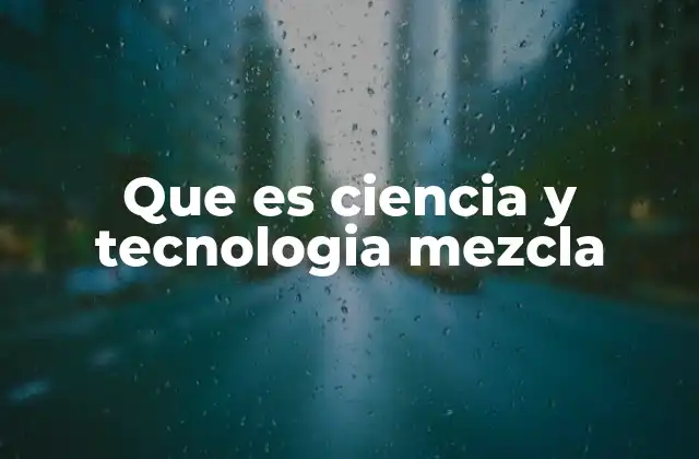 Que es Ciencia y Tecnologia Mezcla