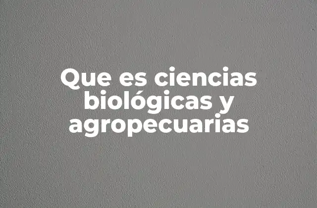 Que es Ciencias Biológicas y Agropecuarias
