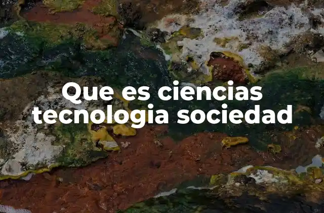 Que es Ciencias Tecnologia Sociedad
