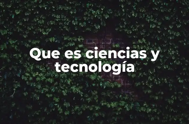 Que es Ciencias y Tecnología
