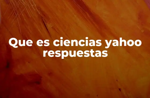 Que es Ciencias Yahoo Respuestas