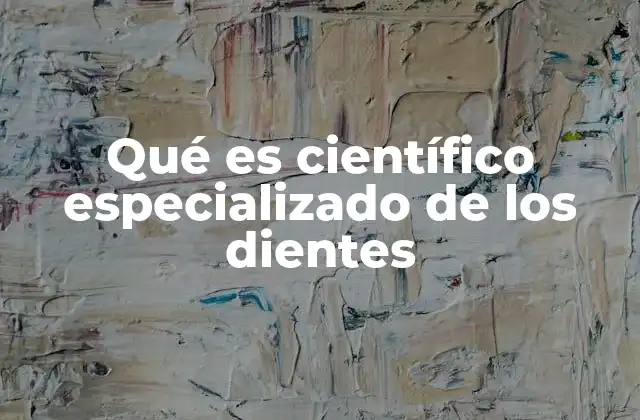 Qué es Científico Especializado de los Dientes