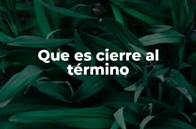 Que es Cierre Al Término