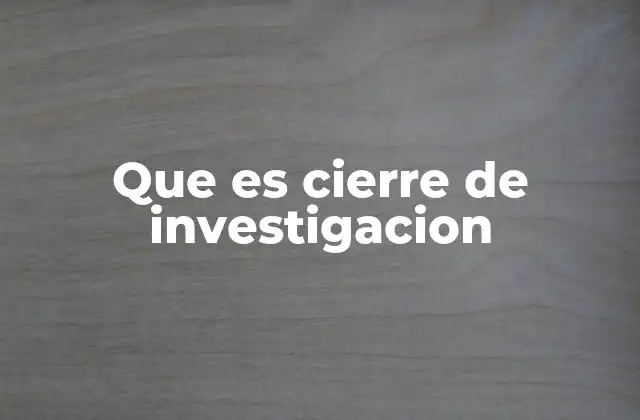 Que es Cierre de Investigacion