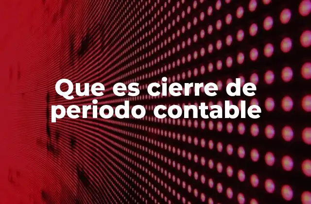 Que es Cierre de Periodo Contable 2 La importancia del cierre contable en la gestión empresarial