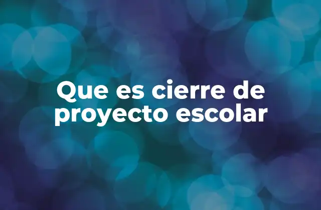 Que es Cierre de Proyecto Escolar