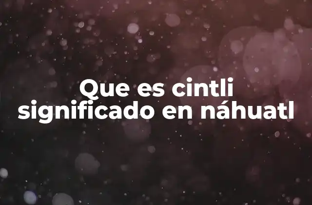Que es Cintli Significado en Náhuatl