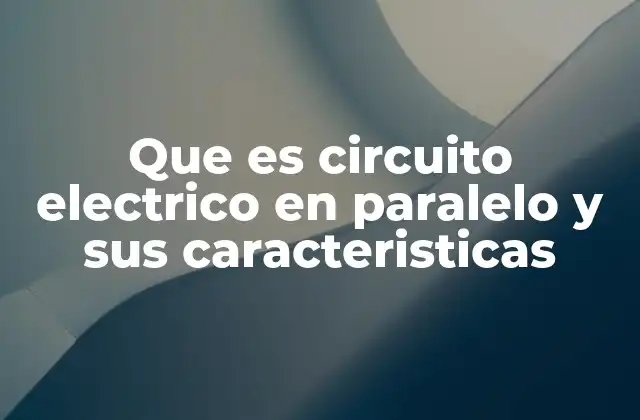Que es Circuito Electrico en Paralelo y Sus Caracteristicas