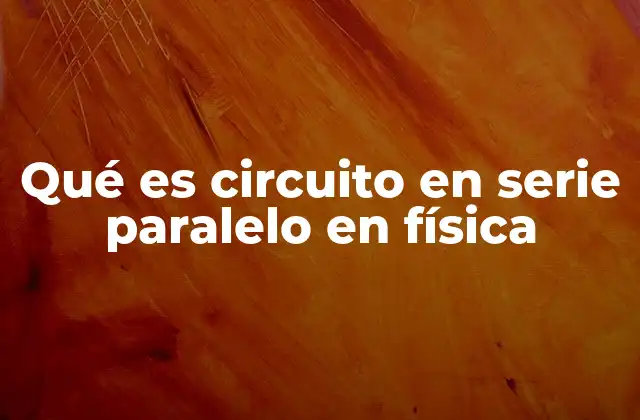 Qué es Circuito en Serie Paralelo en Física 2 Diferencias fundamentales entre las conexiones eléctricas