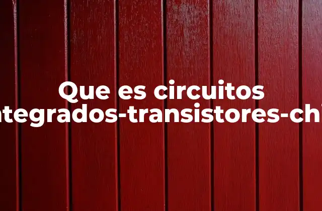 Que es Circuitos Integrados-transistores-chip 2 El papel de los transistores en la electrónica moderna