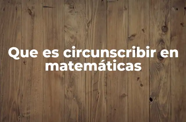 Que es Circunscribir en Matemáticas