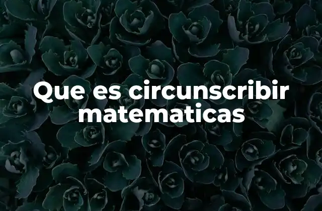 Que es Circunscribir Matematicas 2 Relaciones geométricas y figuras circunscritas