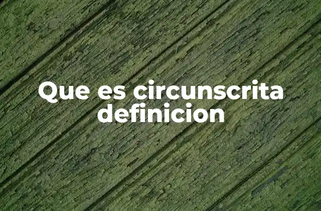 Que es Circunscrita Definicion 2 El concepto de circunscrito en diferentes contextos