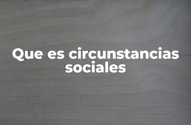Que es Circunstancias Sociales 2 Factores que conforman el entorno social